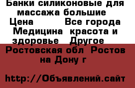 Банки силиконовые для массажа большие › Цена ­ 120 - Все города Медицина, красота и здоровье » Другое   . Ростовская обл.,Ростов-на-Дону г.